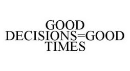GOOD DECISIONS=GOOD TIMES
