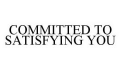 COMMITTED TO SATISFYING YOU