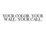 YOUR COLOR. YOUR WALL. YOUR CALL.