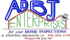 ADBJ ENTERPRISES FOR YOUR HOME INSPECTIONS A. DANIEL BRAGGS, JR 469-363-1718 