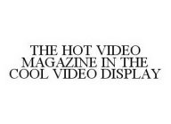 THE HOT VIDEO MAGAZINE IN THE COOL VIDEO DISPLAY