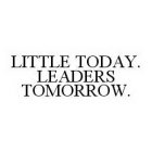 LITTLE TODAY. LEADERS TOMORROW.