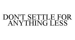 DON'T SETTLE FOR ANYTHING LESS