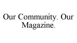OUR COMMUNITY. OUR MAGAZINE.