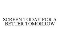 SCREEN TODAY FOR A BETTER TOMORROW