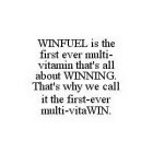 WINFUEL IS THE FIRST EVER MULTI-VITAMIN THAT'S ALL ABOUT WINNING.  THAT'S WHY WE CALL IT THE FIRST-EVER MULTI-VITAWIN.
