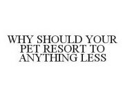 WHY SHOULD YOUR PET RESORT TO ANYTHING LESS