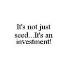 IT'S NOT JUST SEED..IT'S AN INVESTMENT!