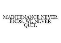 MAINTENANCE NEVER ENDS. WE NEVER QUIT.