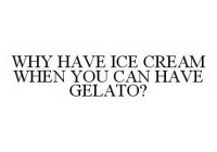 WHY HAVE ICE CREAM WHEN YOU CAN HAVE GELATO?