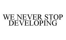 WE NEVER STOP DEVELOPING