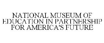 NATIONAL MUSEUM OF EDUCATION IN PARTNERSHIP FOR AMERICA'S FUTURE