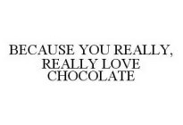 BECAUSE YOU REALLY, REALLY LOVE CHOCOLATE