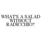 WHAT'S A SALAD WITHOUT RADICCHIO?