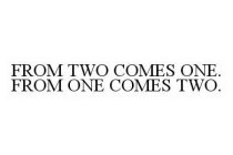 FROM TWO COMES ONE. FROM ONE COMES TWO.