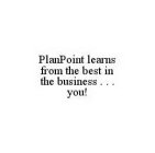 PLANPOINT LEARNS FROM THE BEST IN THE BUSINESS . . . YOU!