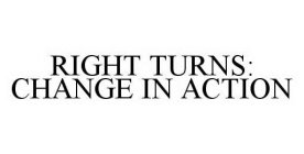 RIGHT TURNS: CHANGE IN ACTION