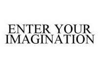 ENTER YOUR IMAGINATION