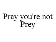 PRAY YOU'RE NOT PREY