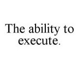 THE ABILITY TO EXECUTE.