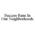 SUCCESS RUNS IN OUR NEIGHBORHOODS