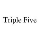 TRIPLE FIVE