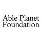 ABLE PLANET FOUNDATION
