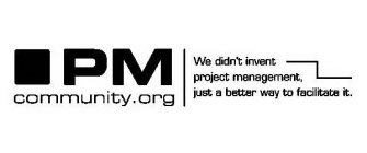 PM COMMUNITY.ORG WE DIDN'T INVENT PROJECT MANAGEMENT, JUST A BETTER WAY TO FACILITATE IT