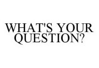 WHAT'S YOUR QUESTION?