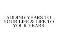 ADDING YEARS TO YOUR LIFE & LIFE TO YOUR YEARS