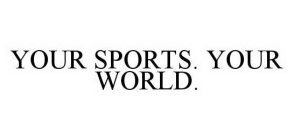 YOUR SPORTS.  YOUR WORLD.