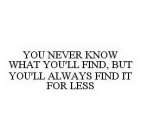 YOU NEVER KNOW WHAT YOU'LL FIND, BUT YOU'LL ALWAYS FIND IT FOR LESS