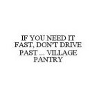IF YOU NEED IT FAST, DON'T DRIVE PAST...VILLAGE PANTRY