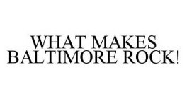 WHAT MAKES BALTIMORE ROCK!