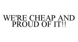 WE'RE CHEAP AND PROUD OF IT!!