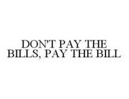 DON'T PAY THE BILLS, PAY THE BILL