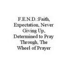F.E.N.D.:FAITH, EXPECTATION, NEVER GIVING UP, DETERMINED TO PRAY THROUGH, THE WHEEL OF PRAYER