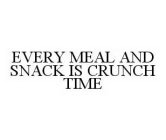 EVERY MEAL AND SNACK IS CRUNCH TIME