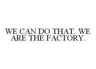 WE CAN DO THAT. WE ARE THE FACTORY.
