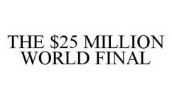 THE $25 MILLION WORLD FINAL