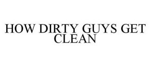 HOW DIRTY GUYS GET CLEAN
