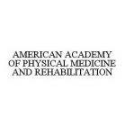 AMERICAN ACADEMY OF PHYSICAL MEDICINE AND REHABILITATION