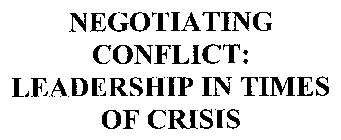 NEGOTIATING CONFLICT: LEADERSHIP IN TIMES OF CRISIS
