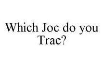 WHICH JOC DO YOU TRAC?
