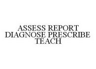 ASSESS REPORT DIAGNOSE PRESCRIBE TEACH