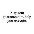 A SYSTEM GUARANTEED TO HELP YOU EXECUTE.