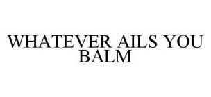 WHATEVER AILS YOU BALM