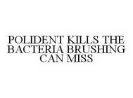 POLIDENT KILLS THE BACTERIA BRUSHING CAN MISS