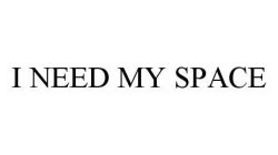 I NEED MY SPACE
