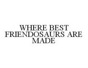 WHERE BEST FRIENDOSAURS ARE MADE